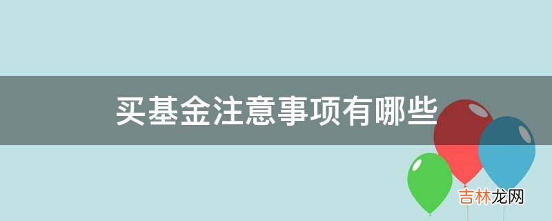 买基金注意事项有哪些?