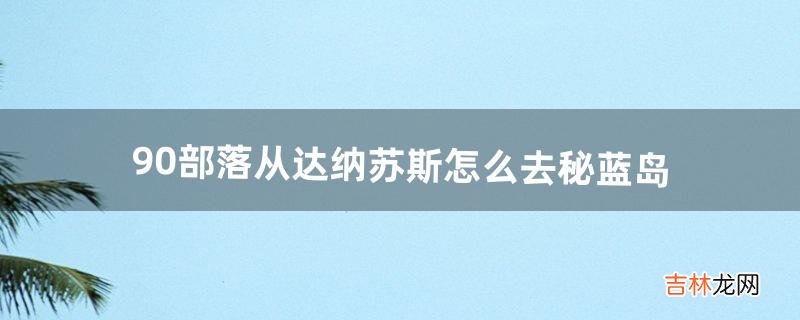 9.0部落从达纳苏斯怎么去秘蓝岛（达纳苏斯部落怎么去)