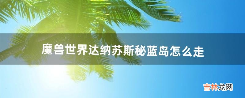 魔兽世界达纳苏斯-秘蓝岛怎么走（达纳苏斯传送门在哪)