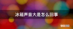 冰箱声音大是怎么回事?