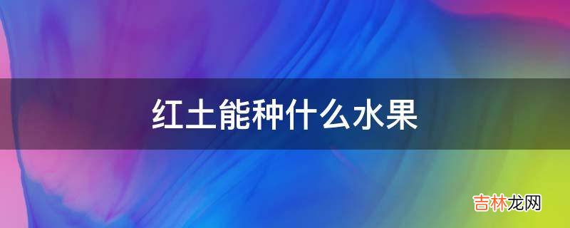 红土能种什么水果?