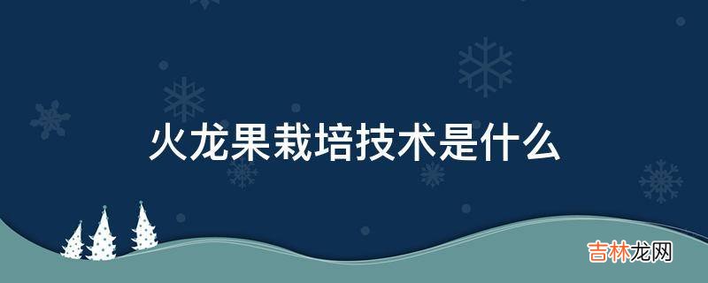 火龙果栽培技术是什么?