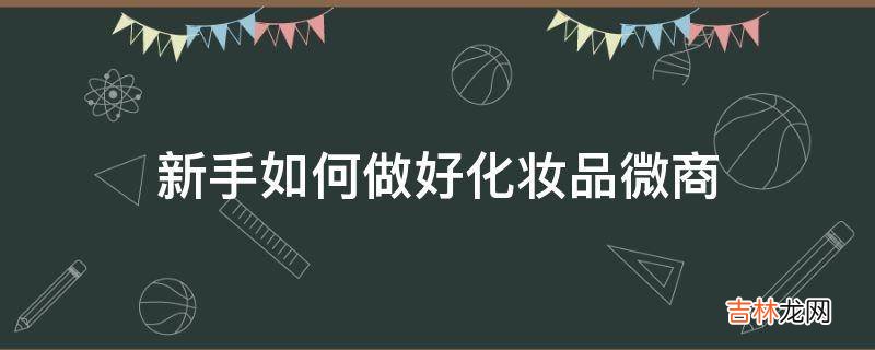 新手如何做好化妆品微商?