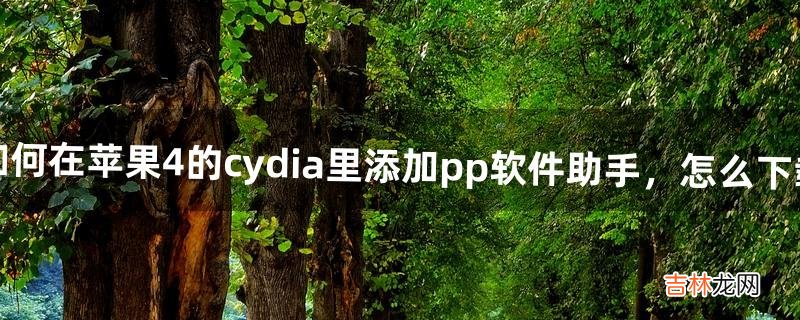 如何在苹果4的cydia里添加pp软件助手，怎么下载