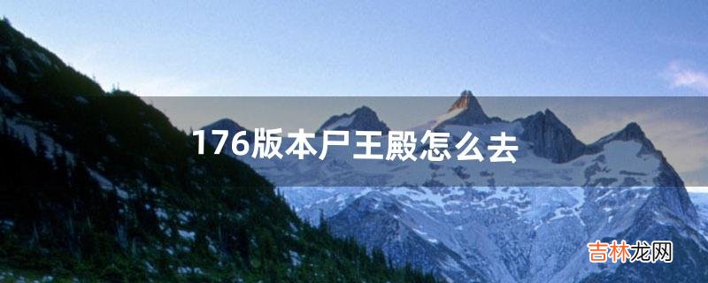 176版本尸王殿怎么去（1.76版传奇尸王殿怎么去)