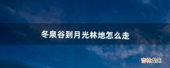 冬泉谷到月光林地怎么走（月光林地去达纳苏斯攻略)