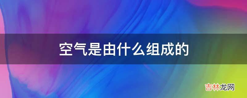 空气是由什么组成的?