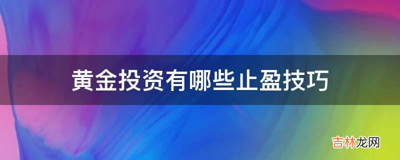 黄金投资有哪些止盈技巧?