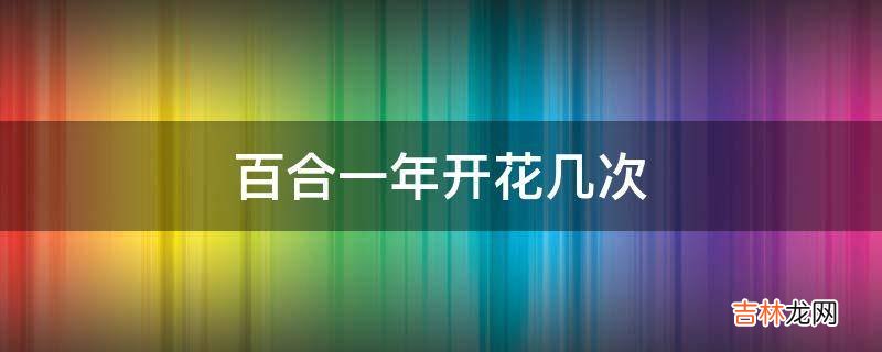 百合一年开花几次?