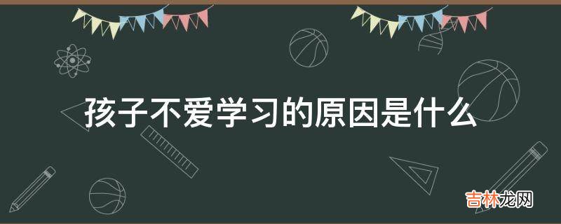 孩子不爱学习的原因是什么?