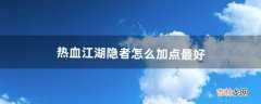 热血江湖隐者怎么加点最好（热血江湖刺客升级最佳加点)