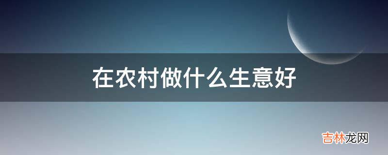 在农村做什么生意好?