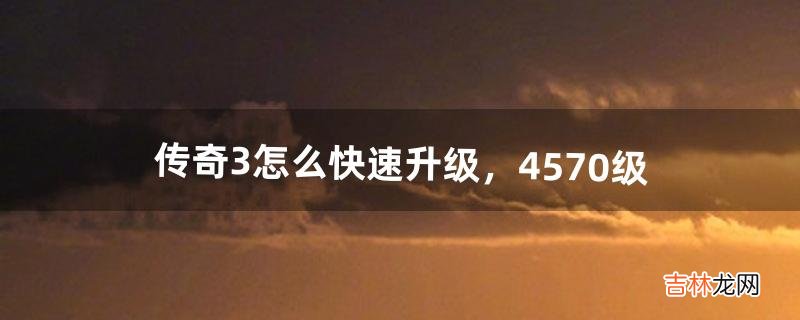 传奇3怎么快速升级，45-70级（传奇3战士怎么升级最快)