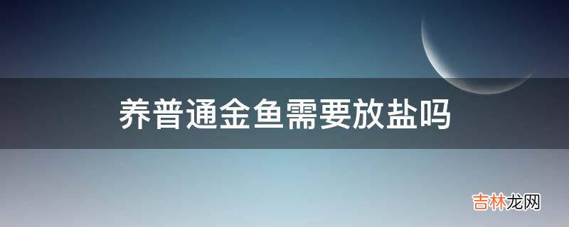 养普通金鱼需要放盐吗?