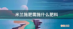 米兰施肥需施什么肥料?