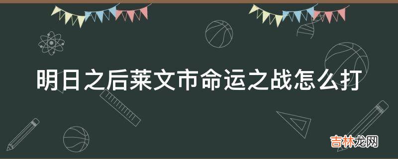 明日之后莱文市命运之战怎么打?