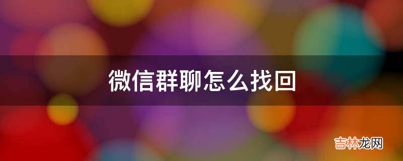 微信群聊怎麽找回?
