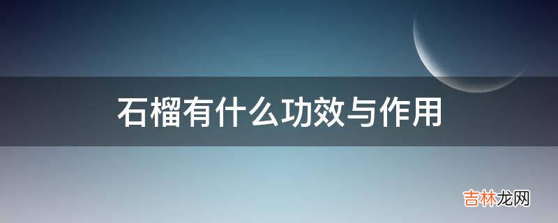 石榴有什么功效与作用?