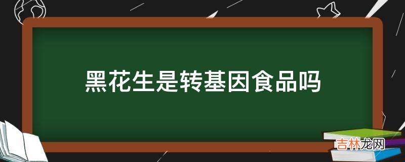 黑花生是转基因食品吗?