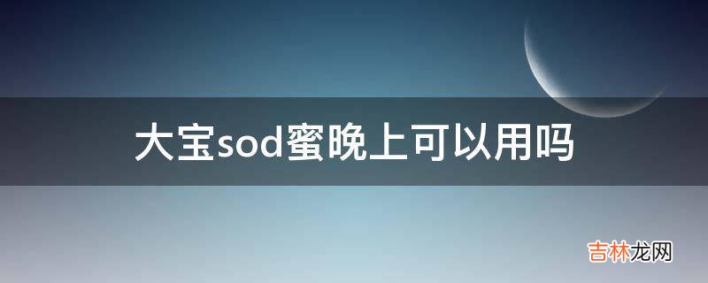 大宝sod蜜晚上可以用吗?