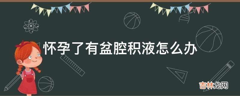 怀孕了有盆腔积液怎么办?