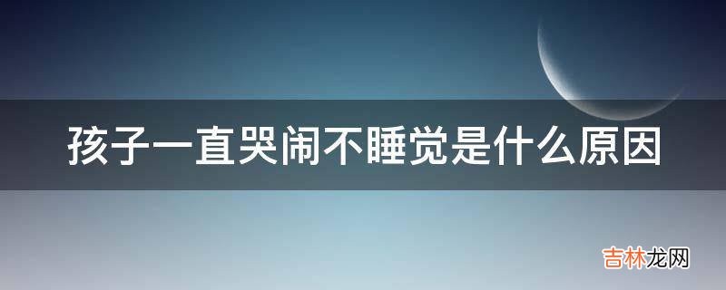 孩子一直哭闹不睡觉是什么原因?