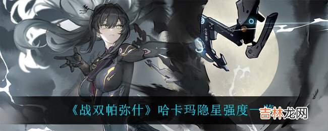 战双帕弥什哈卡玛隐星强度怎么样