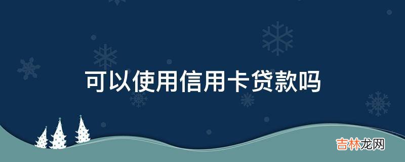 可以使用信用卡贷款吗?