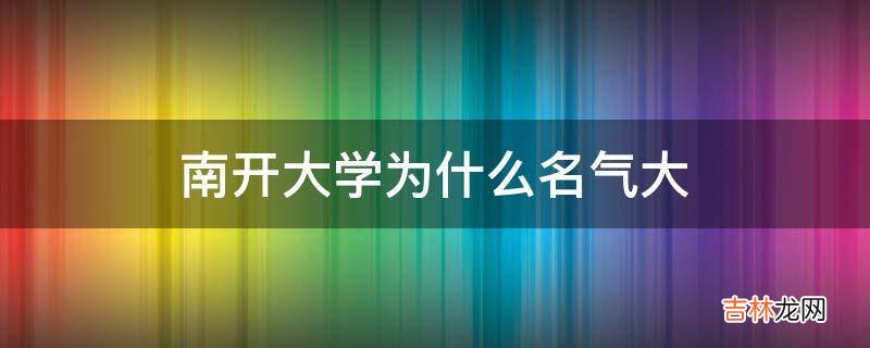 南开大学为什么名气大?