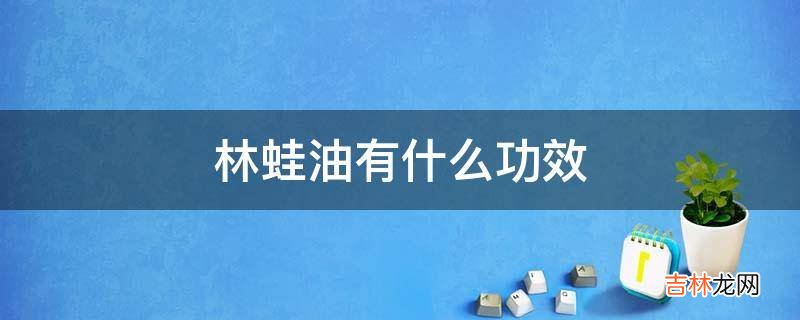 林蛙油有什么功效?