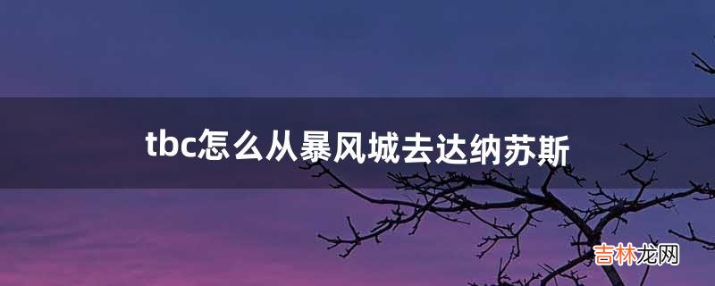 tbc怎么从暴风城去达纳苏斯(暴风城怎么去达纳苏斯)