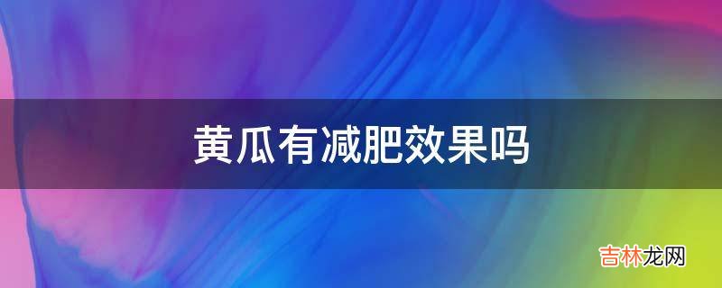 黄瓜有减肥效果吗?