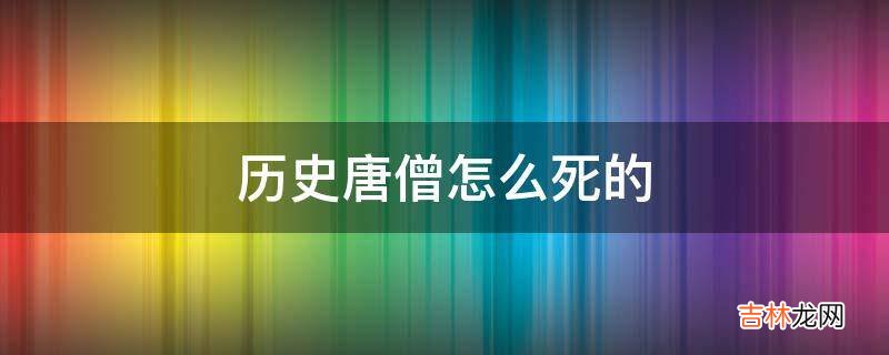 历史唐僧怎么死的?