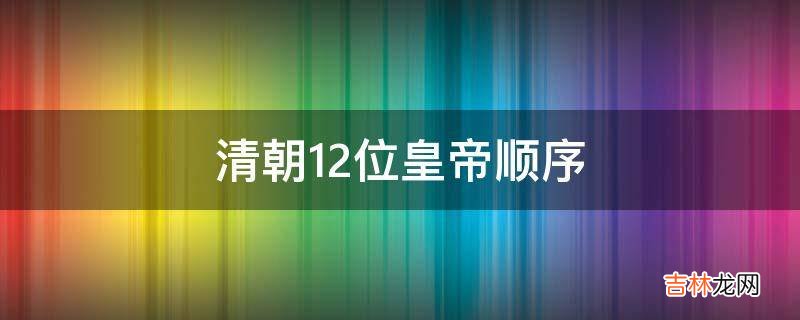 清朝12位皇帝顺序?