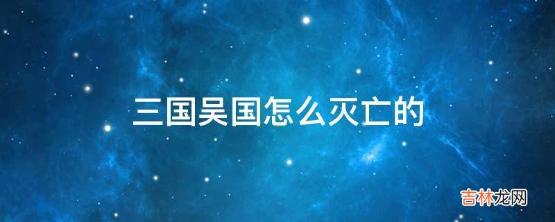 三国吴国怎么灭亡的?