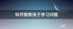 如何管教孩子学习问题?