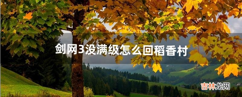 剑网3没满级怎么回稻香村（剑网3稻香村隐藏任务怎么做)