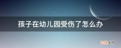 孩子在幼儿园受伤了怎么办?