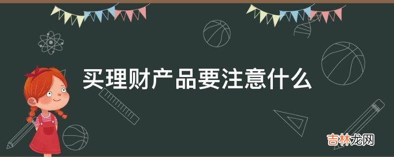 买理财产品要注意什么?