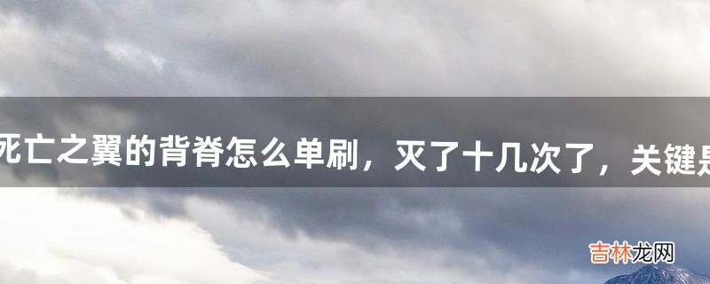 魔兽世界10pt巨龙之魂老七死亡之翼的背脊怎么单刷，灭了十几次了，关键是没有任何头绪，应该卡什么