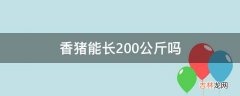 香猪能长200公斤吗?