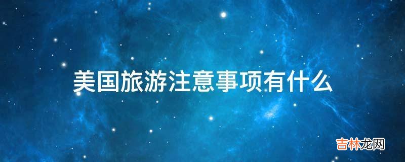 美国旅游注意事项有什么?