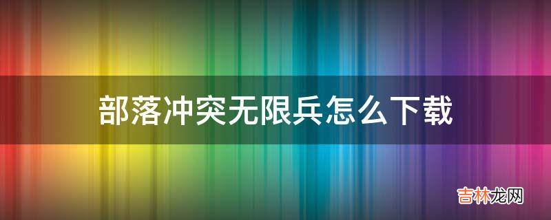 部落冲突无限兵怎么下载?
