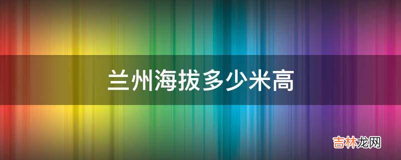 兰州海拔多少米高?