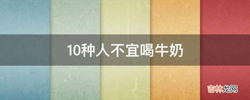 10种人不宜喝牛奶?