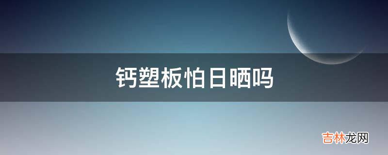 钙塑板怕日晒吗?