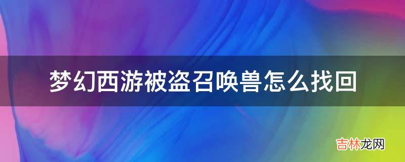 梦幻西游被盗召唤兽怎么找回?