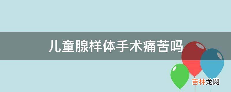 儿童腺样体手术痛苦吗?