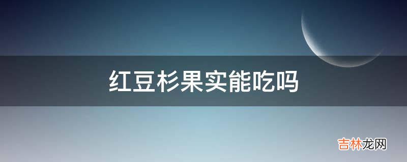 红豆杉果实能吃吗?