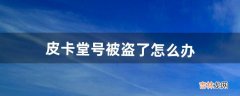 皮卡堂号被盗了怎么办（皮卡堂账号可以解封吗)